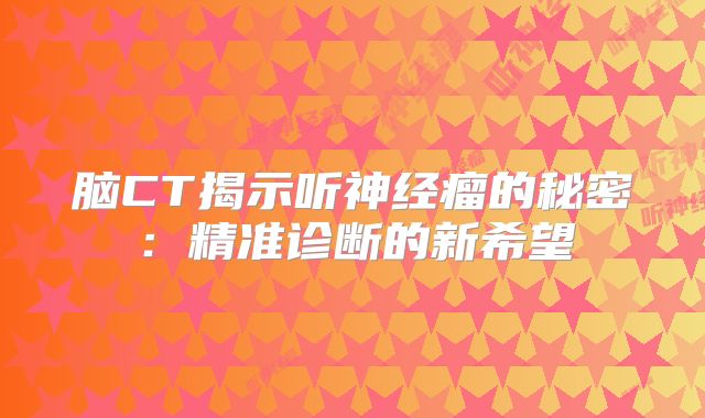 脑CT揭示听神经瘤的秘密：精准诊断的新希望
