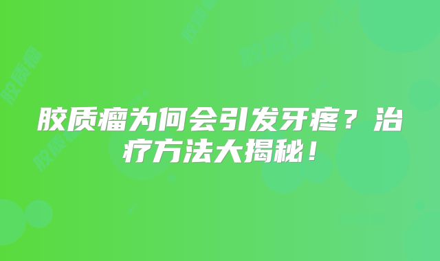 胶质瘤为何会引发牙疼？治疗方法大揭秘！