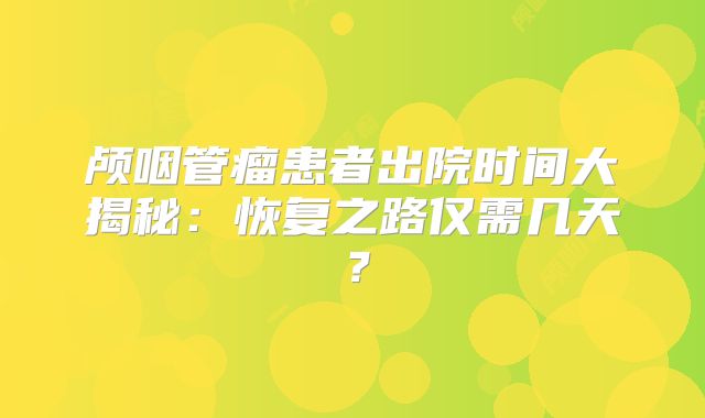 颅咽管瘤患者出院时间大揭秘：恢复之路仅需几天？