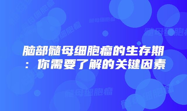 脑部髓母细胞瘤的生存期：你需要了解的关键因素