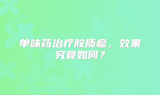 单味药治疗胶质瘤，效果究竟如何？
