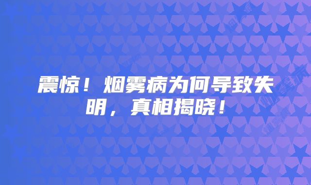 震惊！烟雾病为何导致失明，真相揭晓！