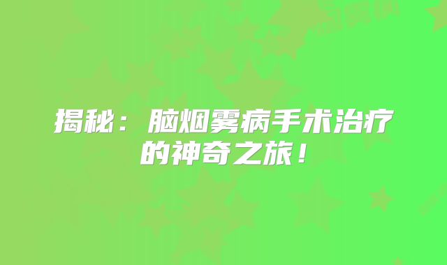 揭秘：脑烟雾病手术治疗的神奇之旅！