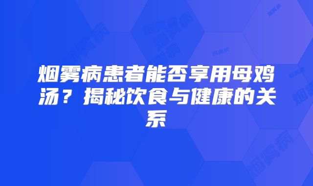 烟雾病患者能否享用母鸡汤？揭秘饮食与健康的关系
