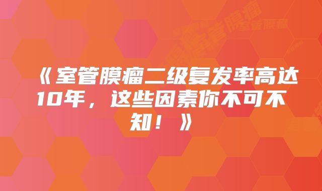 《室管膜瘤二级复发率高达10年，这些因素你不可不知！》