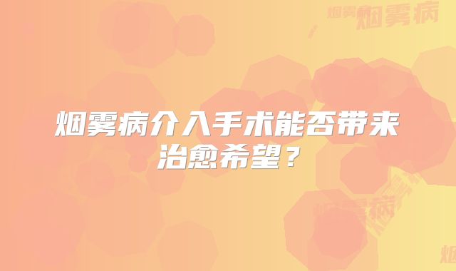 烟雾病介入手术能否带来治愈希望？