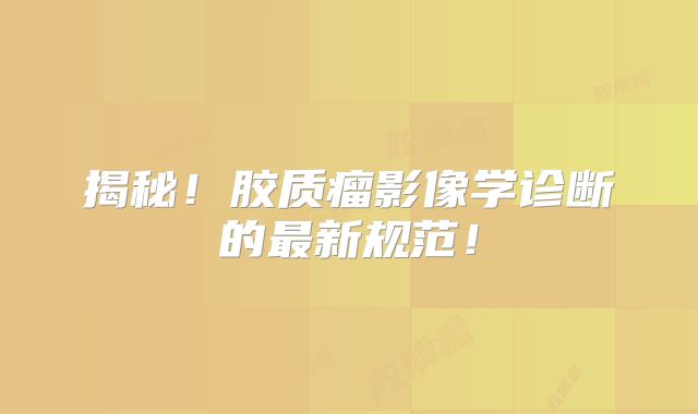揭秘！胶质瘤影像学诊断的最新规范！