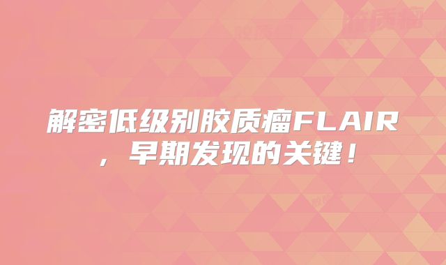 解密低级别胶质瘤FLAIR，早期发现的关键！