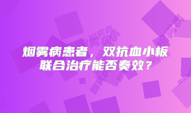 烟雾病患者，双抗血小板联合治疗能否奏效？