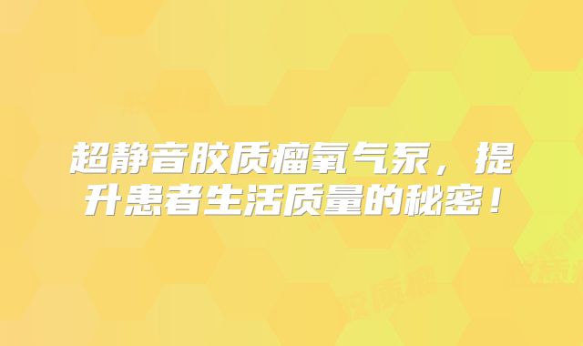 超静音胶质瘤氧气泵，提升患者生活质量的秘密！