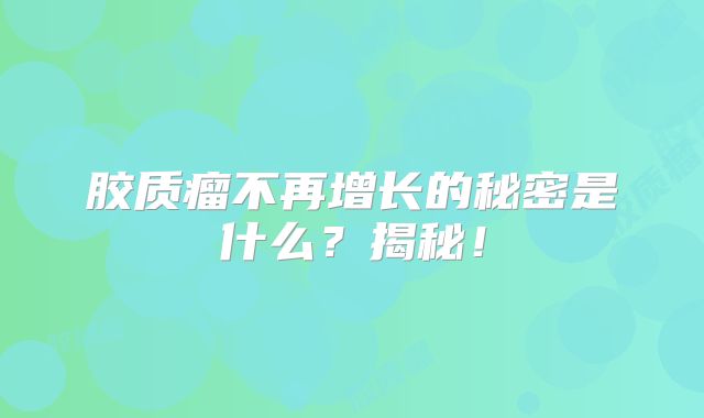 胶质瘤不再增长的秘密是什么？揭秘！