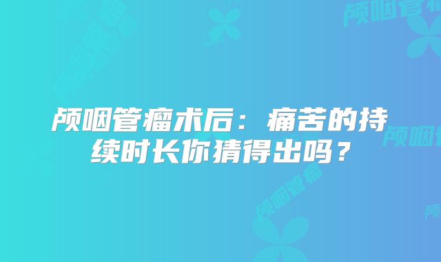 颅咽管瘤术后：痛苦的持续时长你猜得出吗？