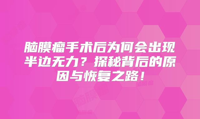 脑膜瘤手术后为何会出现半边无力？探秘背后的原因与恢复之路！