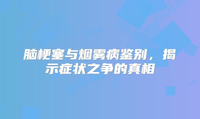 脑梗塞与烟雾病鉴别，揭示症状之争的真相