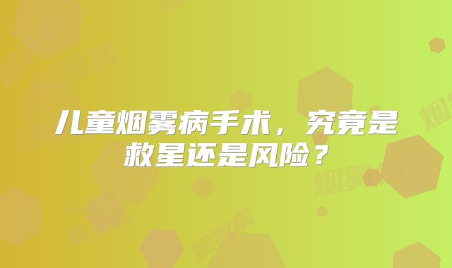 儿童烟雾病手术，究竟是救星还是风险？