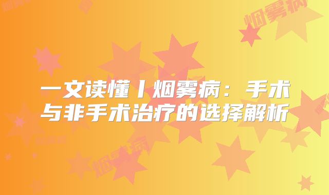 一文读懂丨烟雾病：手术与非手术治疗的选择解析