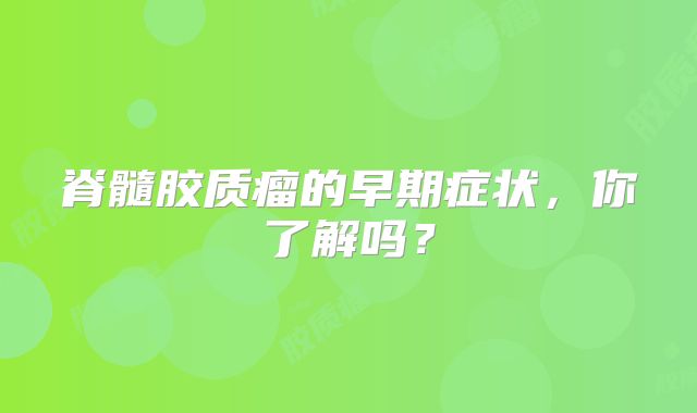脊髓胶质瘤的早期症状，你了解吗？