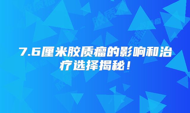 7.6厘米胶质瘤的影响和治疗选择揭秘！
