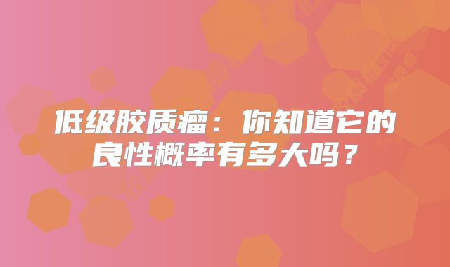 低级胶质瘤：你知道它的良性概率有多大吗？