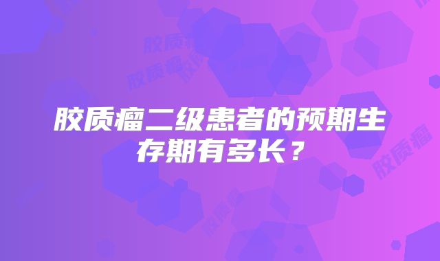 胶质瘤二级患者的预期生存期有多长？