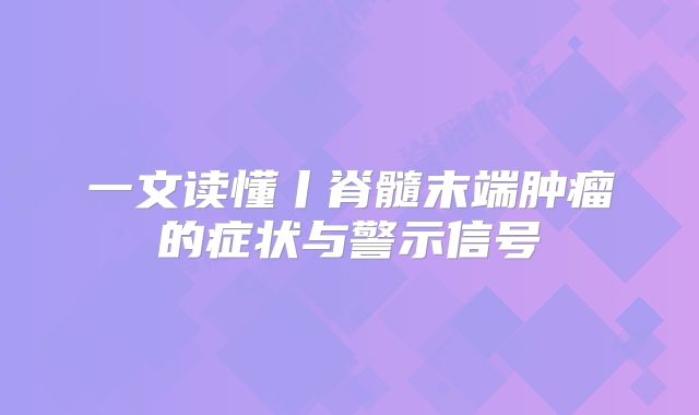 一文读懂丨脊髓末端肿瘤的症状与警示信号