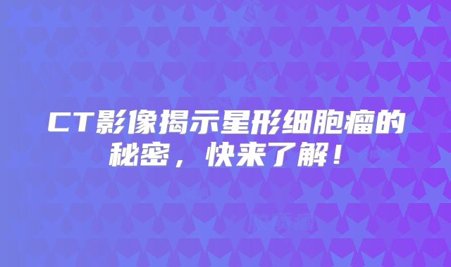 CT影像揭示星形细胞瘤的秘密，快来了解！