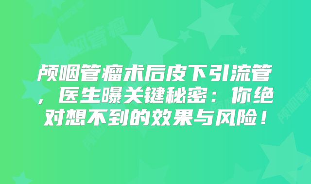 颅咽管瘤术后皮下引流管, 医生曝关键秘密：你绝对想不到的效果与风险！