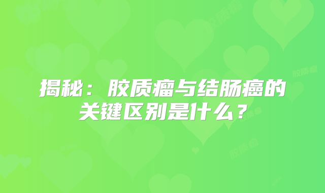 揭秘：胶质瘤与结肠癌的关键区别是什么？