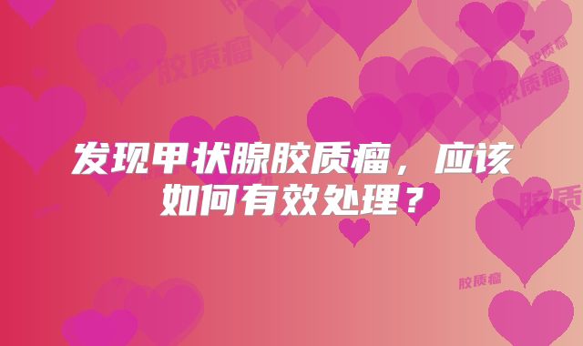 发现甲状腺胶质瘤，应该如何有效处理？