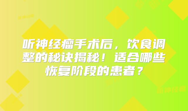 听神经瘤手术后，饮食调整的秘诀揭秘！适合哪些恢复阶段的患者？