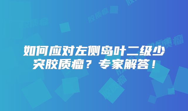 如何应对左侧岛叶二级少突胶质瘤？专家解答！