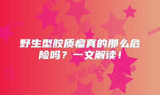 野生型胶质瘤真的那么危险吗？一文解读！