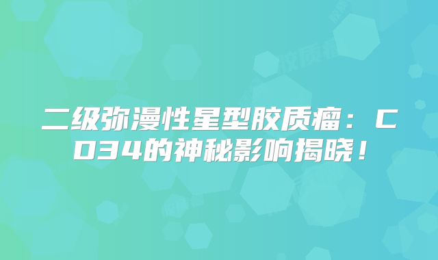 二级弥漫性星型胶质瘤：CD34的神秘影响揭晓！