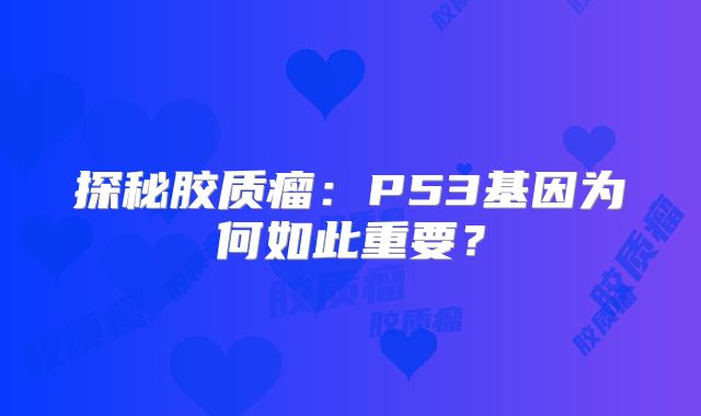 探秘胶质瘤：P53基因为何如此重要？