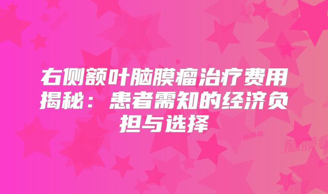 右侧额叶脑膜瘤治疗费用揭秘：患者需知的经济负担与选择