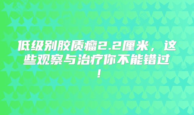 低级别胶质瘤2.2厘米，这些观察与治疗你不能错过！