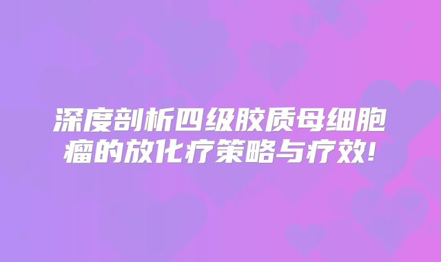 深度剖析四级胶质母细胞瘤的放化疗策略与疗效!
