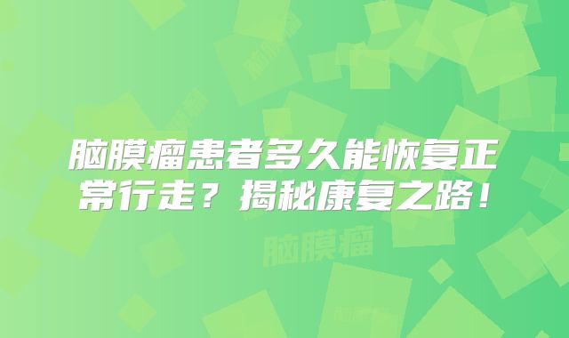 脑膜瘤患者多久能恢复正常行走？揭秘康复之路！