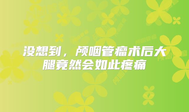 没想到，颅咽管瘤术后大腿竟然会如此疼痛
