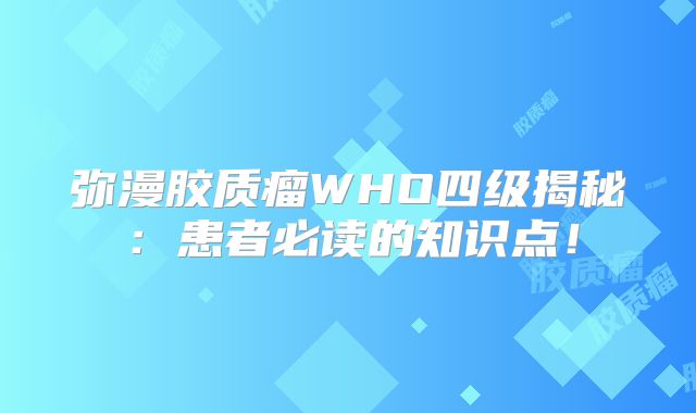 弥漫胶质瘤WHO四级揭秘：患者必读的知识点！
