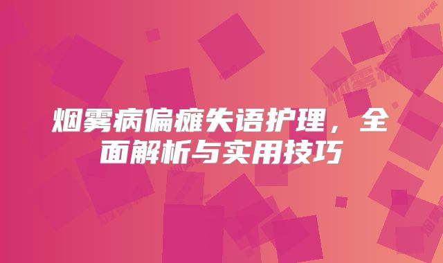 烟雾病偏瘫失语护理，全面解析与实用技巧