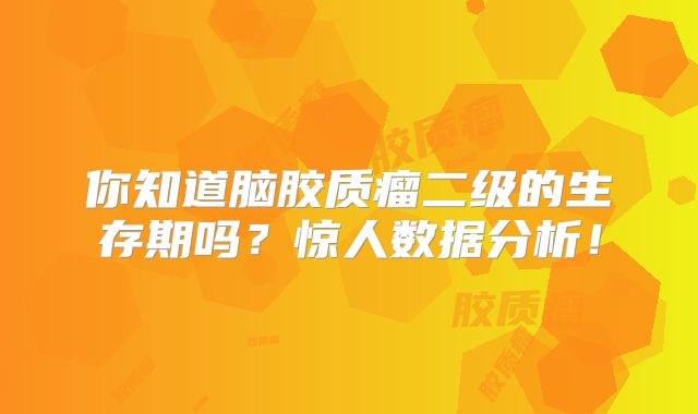 你知道脑胶质瘤二级的生存期吗？惊人数据分析！