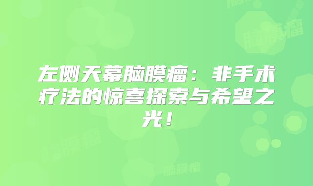 左侧天幕脑膜瘤：非手术疗法的惊喜探索与希望之光！