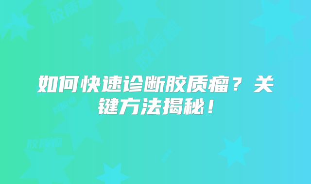 如何快速诊断胶质瘤？关键方法揭秘！