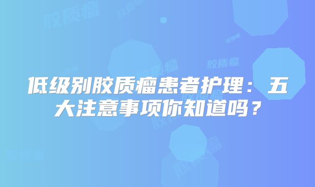 低级别胶质瘤患者护理：五大注意事项你知道吗？