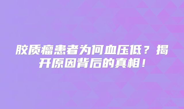 胶质瘤患者为何血压低？揭开原因背后的真相！