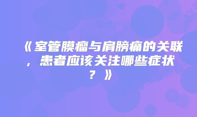 《室管膜瘤与肩膀痛的关联，患者应该关注哪些症状？》