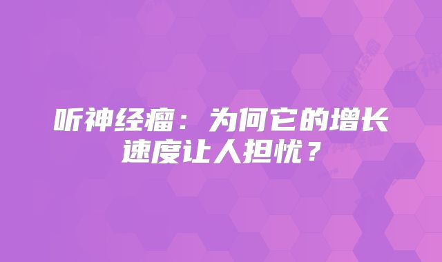 听神经瘤：为何它的增长速度让人担忧？