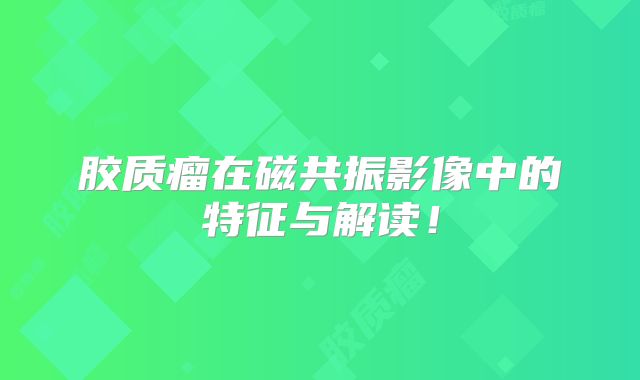 胶质瘤在磁共振影像中的特征与解读！