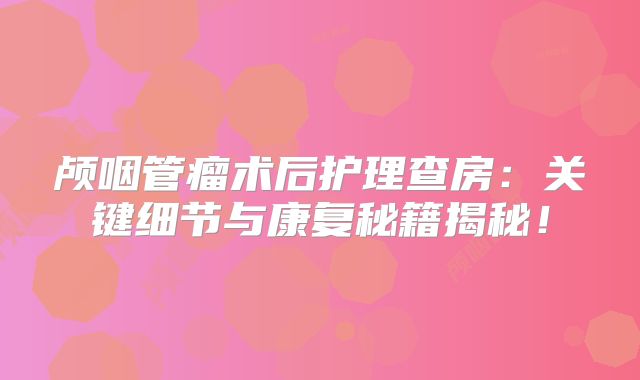 颅咽管瘤术后护理查房：关键细节与康复秘籍揭秘！
